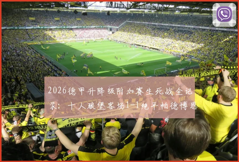 2026德甲升降级附加赛生死战全记录：十人狼堡客场1-1绝平帕德博恩，两回合战平进入加时赛