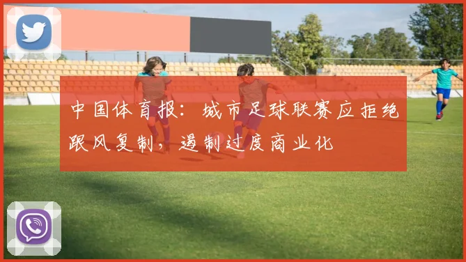 中国体育报：城市足球联赛应拒绝跟风复制，遏制过度商业化