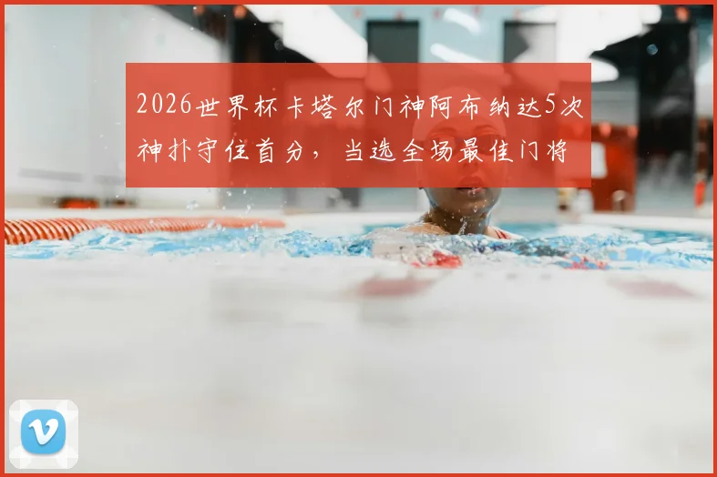 2026世界杯卡塔尔门神阿布纳达5次神扑守住首分,当选全场最佳门将,看他如何封神