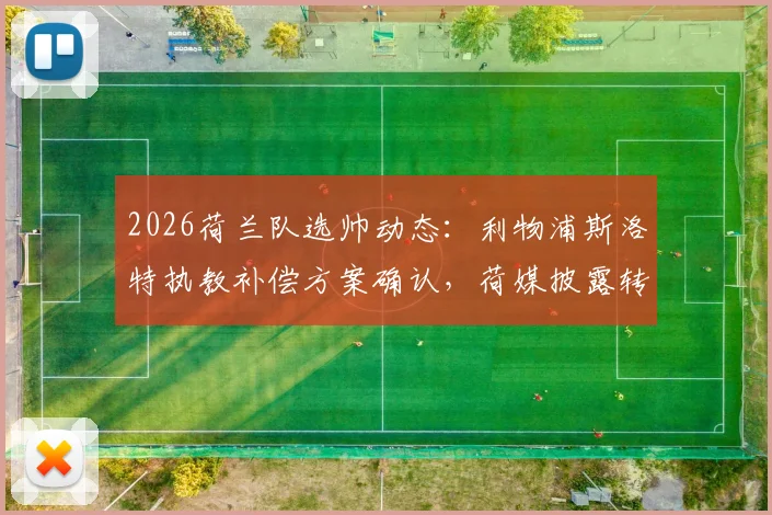 2026荷兰队选帅动态：利物浦斯洛特执教补偿方案确认，荷媒披露转会细节与条款解读
