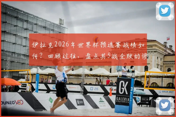 伊拉克2026年世界杯预选赛战绩如何？回顾过往，盘点其5战全败的惨淡表现