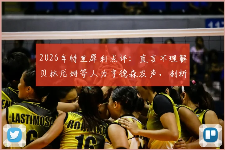2026年特里犀利点评：直言不理解贝林厄姆等人为亨德森发声，剖析这一足球舆论事件的背后原因与影响