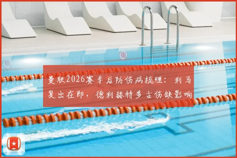 曼联2026赛季后防伤病梳理：利马复出在即，德利赫特多古伤缺影响几何？滕哈赫应对策略前瞻
