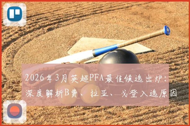 2026年3月英超PFA最佳候选出炉：深度解析B费、拉亚、戈登入选原因与数据对比