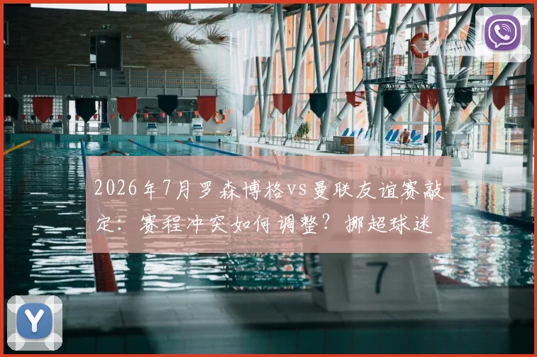 2026年7月罗森博格vs曼联友谊赛敲定：赛程冲突如何调整？挪超球迷观赛指南