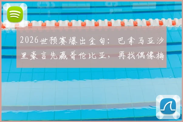 2026世预赛爆出金句：巴拿马亚沙里豪言先赢哥伦比亚，再找偶像梅西换球衣
