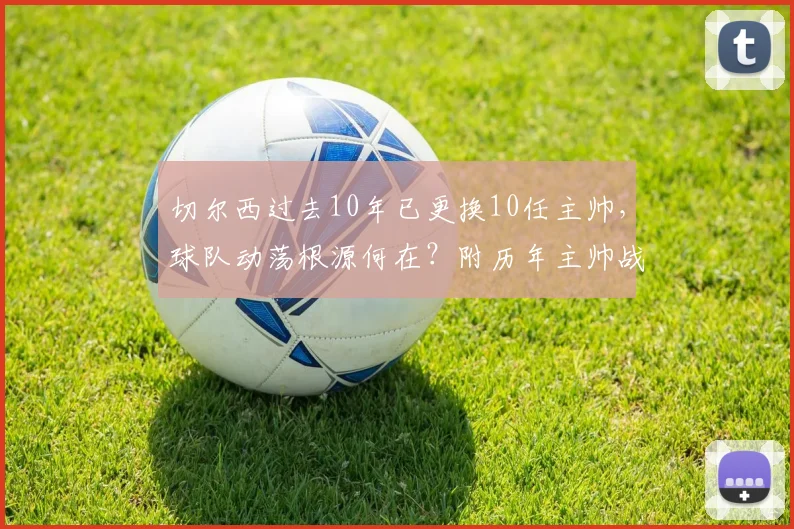 切尔西过去10年已更换10任主帅，球队动荡根源何在？附历年主帅战绩详解