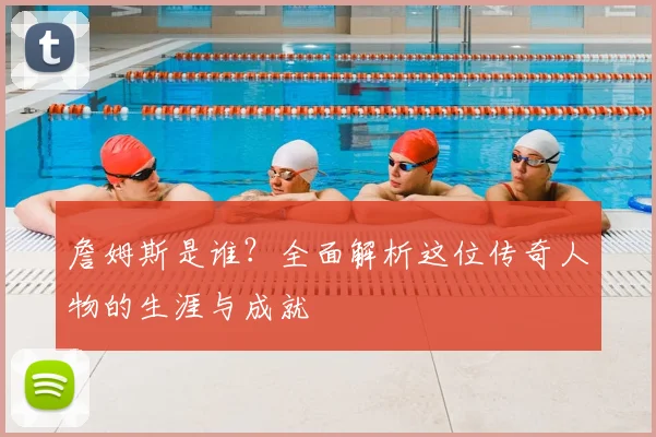 詹姆斯是谁？全面解析这位传奇人物的生涯与成就