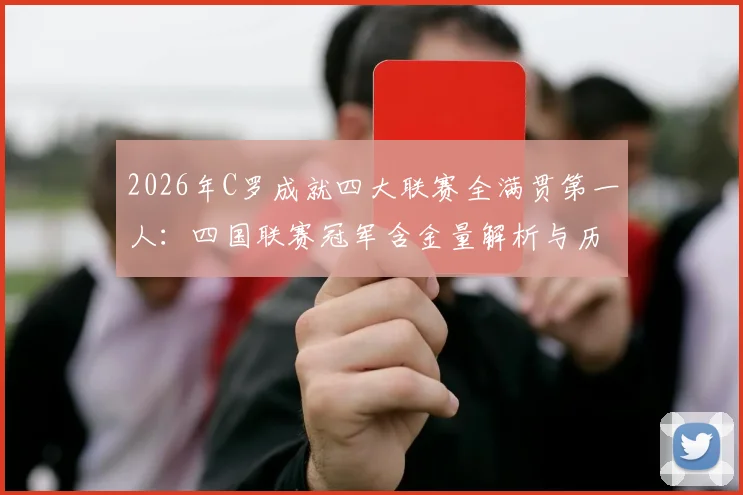 2026年C罗成就四大联赛全满贯第一人：四国联赛冠军含金量解析与历史地位评价