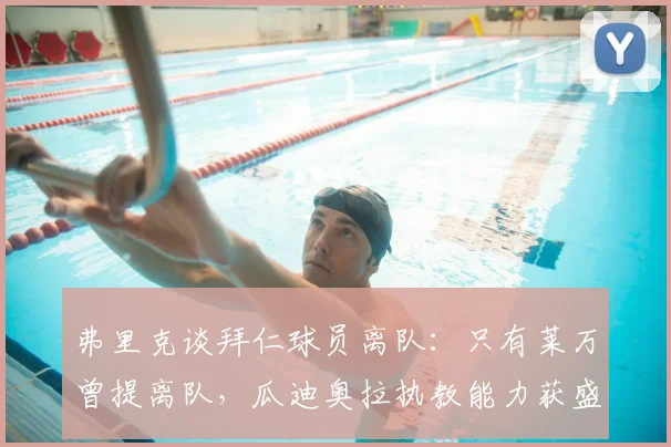 弗里克谈拜仁球员离队：只有莱万曾提离队，瓜迪奥拉执教能力获盛赞