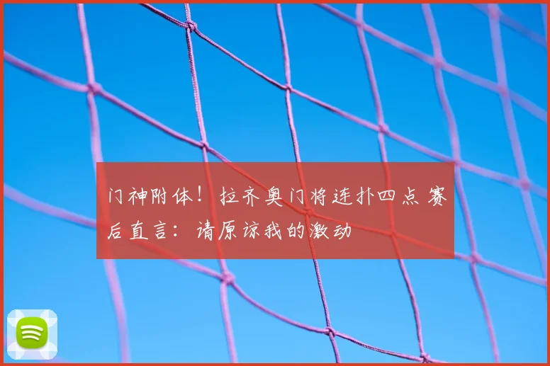 门神附体！拉齐奥门将连扑四点 赛后直言：请原谅我的激动