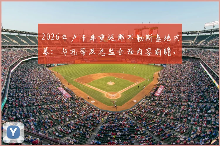 2026年卢卡库重返那不勒斯基地内幕：与孔蒂及总监会面内容前瞻，转会与否关键在此一举