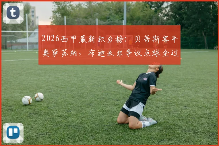 2026西甲最新积分榜：贝蒂斯客平奥萨苏纳，布迪米尔争议点球全过程详解与赛后评分
