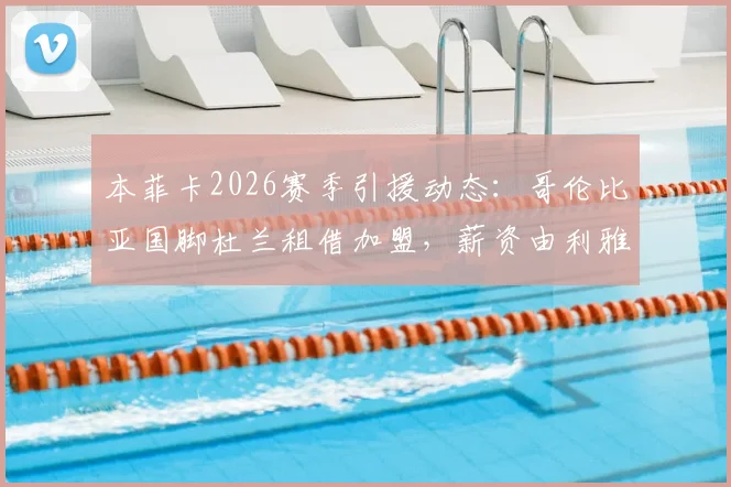 本菲卡2026赛季引援动态:哥伦比亚国脚杜兰租借加盟,薪资由利雅得胜利分担详情解读