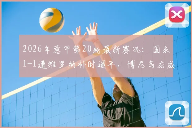 2026年意甲第20轮最新赛况：国米1-1遭维罗纳补时逼平，博尼乌龙成转折，鲍伊读秒绝平球引热议