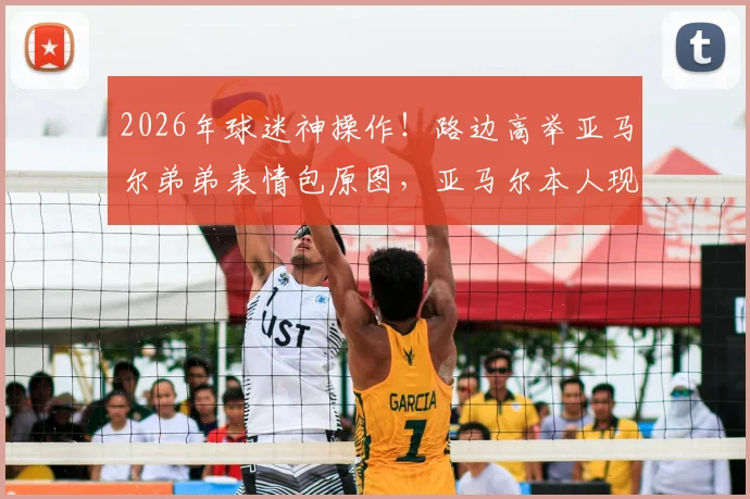 2026年球迷神操作！路边高举亚马尔弟弟表情包原图，亚马尔本人现场反应笑翻全场，附其弟弟名字及家庭趣事