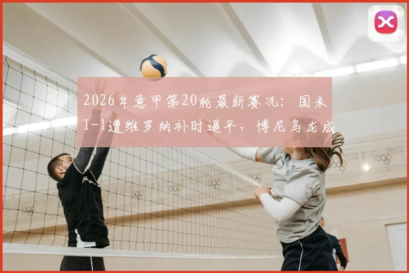 2026年意甲第20轮最新赛况：国米1-1遭维罗纳补时逼平，博尼乌龙成转折，鲍伊读秒绝平球引热议