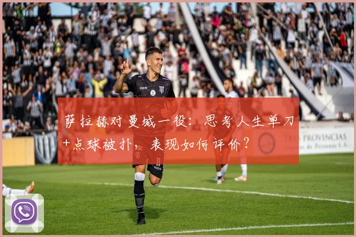 萨拉赫对曼城一役：思考人生单刀+点球被扑，表现如何评价？