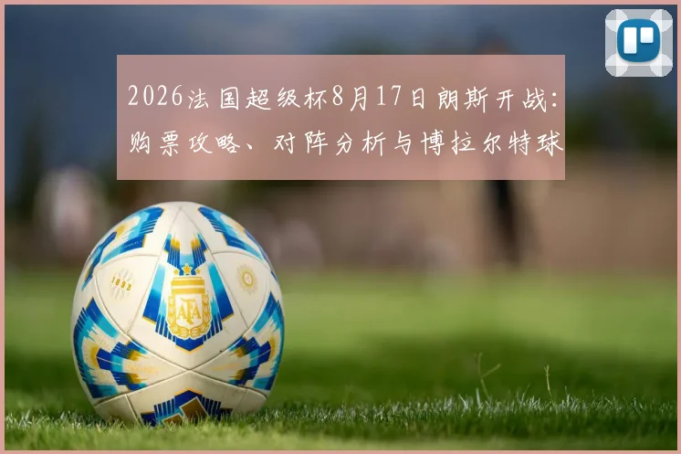 2026法国超级杯8月17日朗斯开战：购票攻略、对阵分析与博拉尔特球场观赛全指南
