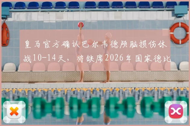 皇马官方确认巴尔韦德颅脑损伤休战10-14天，将缺席2026年国家德比关键战